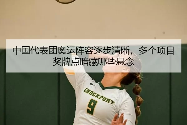 中国代表团奥运阵容逐步清晰，多个项目奖牌点暗藏哪些悬念