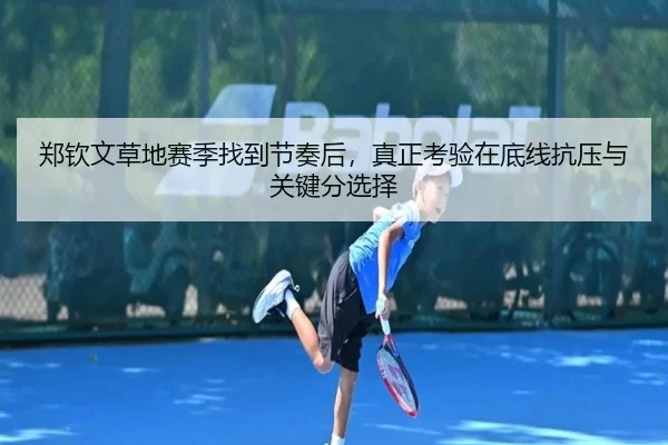 郑钦文草地赛季找到节奏后，真正考验在底线抗压与关键分选择